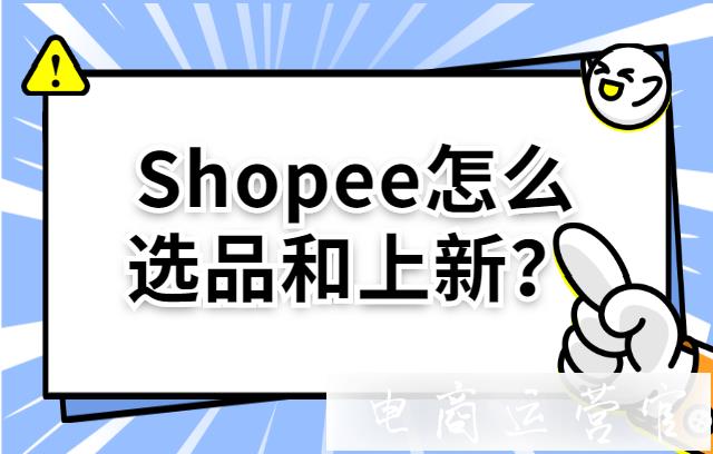 Shopee怎么選品和上新?shopee開店的注意事項(xiàng)須知